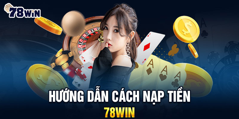 Bí Kíp Nạp Tiền 78WIN Nhanh Gọn – Dễ Dàng & An Toàn!